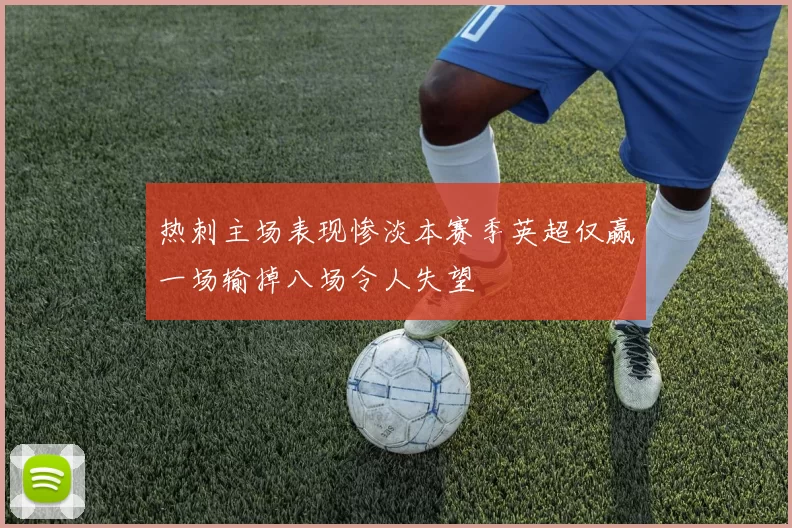 热刺主场表现惨淡本赛季英超仅赢一场输掉八场令人失望