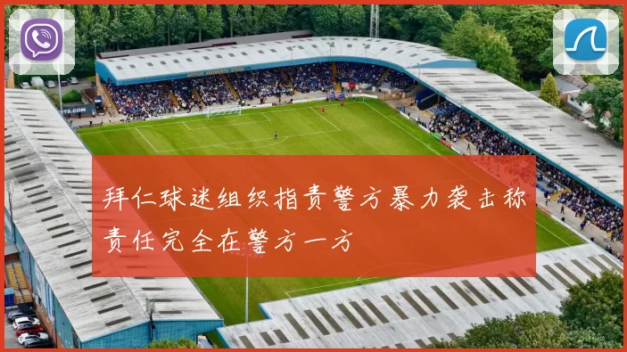 拜仁球迷组织指责警方暴力袭击称责任完全在警方一方