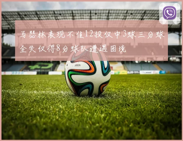 马瑟林表现不佳12投仅中3球三分球全失仅得8分球队遭遇困境