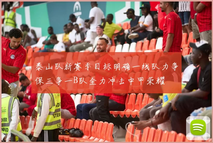 泰山队新赛季目标明确一线队力争保三争一B队全力冲击中甲荣耀