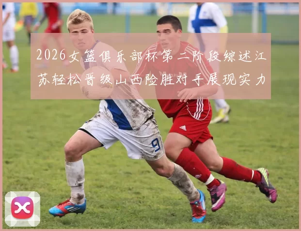 2026女篮俱乐部杯第二阶段综述江苏轻松晋级山西险胜对手展现实力