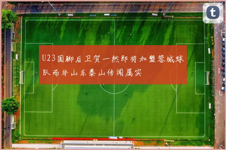 U23国脚后卫贺一然即将加盟蓉城球队而非山东泰山传闻属实