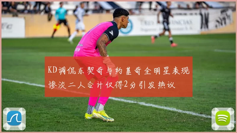 KD调侃东契奇与约基奇全明星表现惨淡二人合计仅得2分引发热议