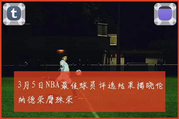 3月5日NBA最佳球员评选结果揭晓伦纳德荣膺殊荣