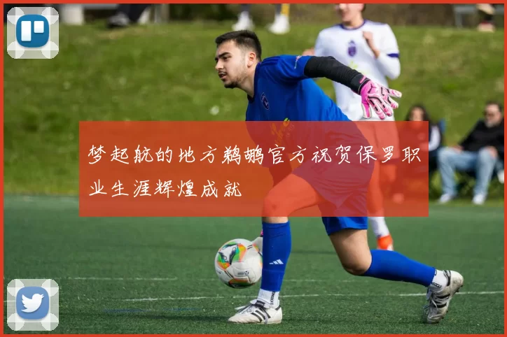 梦起航的地方鹈鹕官方祝贺保罗职业生涯辉煌成就